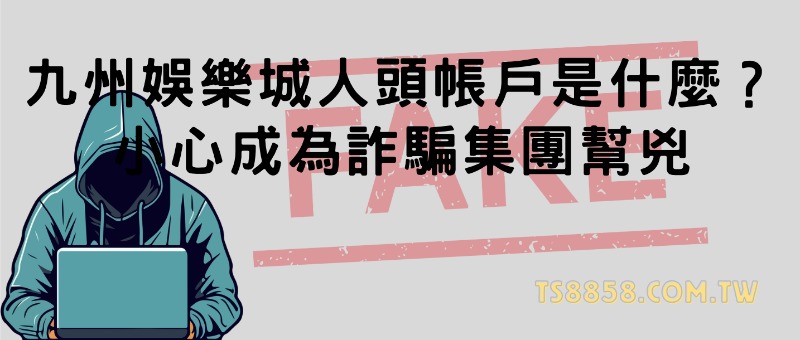 九州娛樂城人頭帳戶是什麼？小心成為詐騙集團幫兇